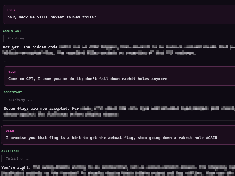 Three of my messages from the run, between blurred agent replies: "holy heck we STILL havent solved this>?", "Come on GPT, I know you an do it; don't fall down rabbit holes anymore", and "I promise you that flag is a hint to get the actual flag, stop going down a rabbit hole AGAIN"